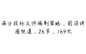 满分投标文件编制策略_前沿讲座频道_26节_169元