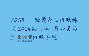 A258—轻盈身心催眠练习2404期-1班-身心灵与催眠学院