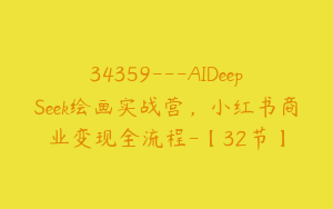 34359---AIDeepSeek绘画实战营，小红书商业变现全流程-【32节】