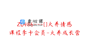 Z0486---[]火养情感课程季卡会员-火养成长营