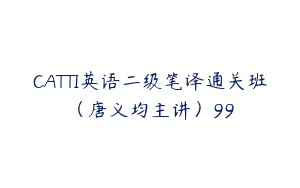 CATTI英语二级笔译通关班（唐义均主讲）99