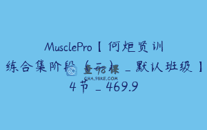 MusclePro【何炬贤训练合集阶段（二）_默认班级】4节_469.9