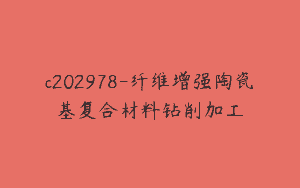 c202978-纤维增强陶瓷基复合材料钻削加工