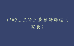1149_三阶上冀精讲课程（家长）