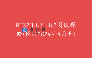 REX2下U7-U12阅读探险(预计2024年4月开)