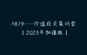 A879---价值投资集训营【2023年加强版】