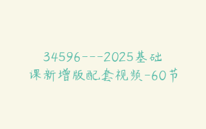 34596---2025基础课新增版配套视频-60节
