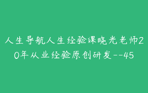 人生导航人生经验课晓光老师20年从业经验原创研发–45