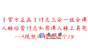 【官方正品】付总三合一组合课人脉经营付总私房课人脉工具包–A视频课程拍这个19