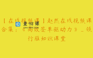 【在线视频课】赵然在线视频课合集：《高效签单驱动力》_领行雁知识课堂