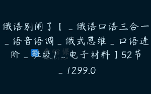 俄语别闹了【_俄语口语三合一_语音语调_俄式思维_口语进阶_班级1_电子材料】52节_1299.0