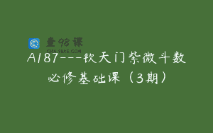A187—钦天门紫微斗数必修基础课（3期）
