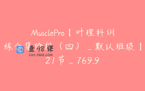 MusclePro【叶理科训练合集阶段（四）_默认班级】21节_769.9