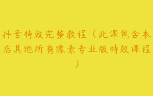 抖音特效完整教程（此课包含本店其他所有像素专业版特效课程）