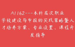 A1162—本科层次职业学校建设与申报的实践策略暨人才培养方案、专业设置、课程开发指导