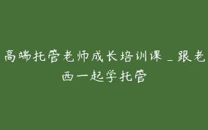 高端托管老师成长培训课_跟老西一起学托管