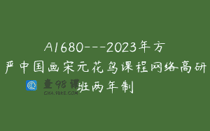 A1680—2023年方严中国画宋元花鸟课程网络高研班两年制