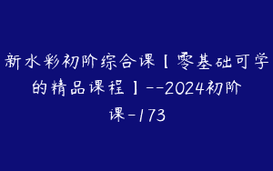 新水彩初阶综合课【零基础可学的精品课程】–2024初阶课-173