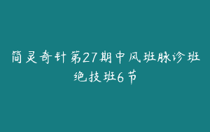 简灵奇针第27期中风班脉诊班绝技班6节
