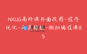 NXUG高阶课补面改图-程序优化-夹具排版-倒扣编程课85