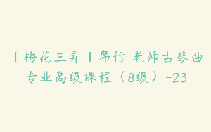 【梅花三弄】席行珺老师古琴曲专业高级课程（8级）-23