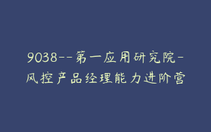 9038--第一应用研究院-风控产品经理能力进阶营