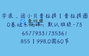 学浪_团小贝普拉提【普拉提圈0基础系统课：默认班级-7365779331735361855】998.0圆60节