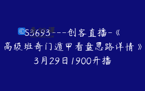 S3693—创客直播-《高级班奇门遁甲看盘思路详情》3月29日1900开播