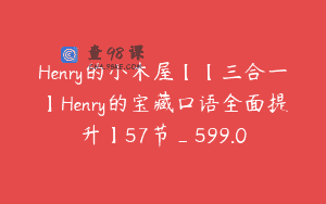 Henry的小木屋【【三合一】Henry的宝藏口语全面提升】57节_599.0