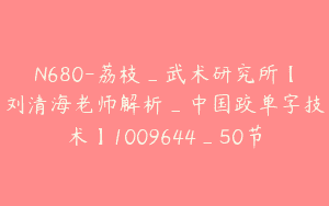 N680-荔枝_武术研究所【刘清海老师解析_中国跤单字技术】1009644_50节