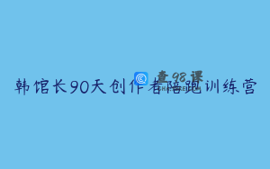 韩馆长90天创作者陪跑训练营