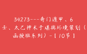 34273---奇门遁甲、6壬、太乙神术于堪舆环境策划（函授班系列）-【10节】