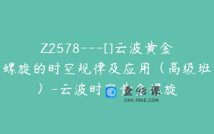 Z2578---[]云波黄金螺旋的时空规律及应用（高级班）-云波时空黄金螺旋