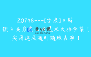 Z0748---[学浪]《解锁》吴彦忠心灵魔术大招合集【实用速成随时随地表演】