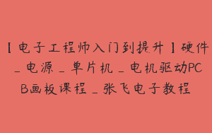 【电子工程师入门到提升】硬件_电源_单片机_电机驱动PCB画板课程_张飞电子教程