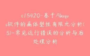 c15420-基于Abaqus软件的晶体塑性有限元分析(5)-常见运行错误的分析与后处理分析