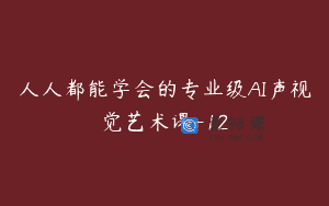 人人都能学会的专业级AI声视觉艺术课-12