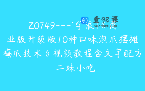 Z0749---[学浪]《商业版升级版10种口味泡爪摆摊鸡爪技术》视频教程含文字配方-二妹小吃