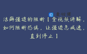 洁癖强迫的阻断【全视频讲解，如何阻断恐惧，让强迫急减速，直到停止】