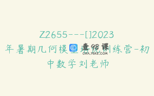Z2655---[]2023年暑期几何模型培优训练营-初中数学刘老师