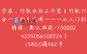 学浪_竹取水彩工作室【竹取六合一水彩系统课———从入门到精通：默认班级-7300024335056509224】1580.0圆462节