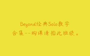 Beyond经典Solo教学合集--购课请拍此班级。