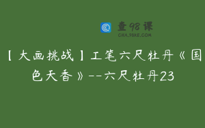 【大画挑战】工笔六尺牡丹《国色天香》--六尺牡丹23