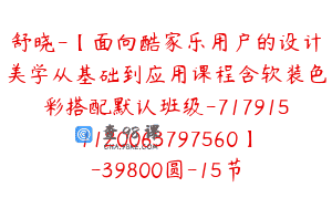 舒晓-【面向酷家乐用户的设计美学从基础到应用课程含软装色彩搭配默认班级-7179151120063797560】-39800圆-15节
