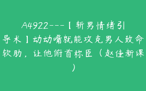A4922---【斩男情绪引导术】动动嘴就能攻克男人致命软肋，让他俯首称臣（赵佳新课）