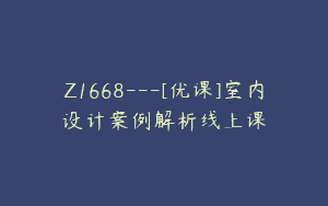 Z1668—[优课]室内设计案例解析线上课