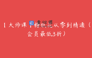 【大师课】糖纸花从零到精通（会员最低3折）