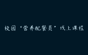 校园“营养配餐员”线上课程