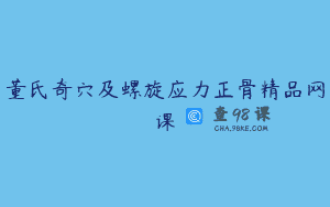 董氏奇穴及螺旋应力正骨精品网课