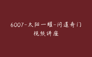 6007-太阳一耀-问道奇门视频讲座